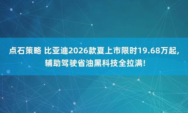 点石策略 比亚迪2026款夏上市限时19.68万起, 辅助驾驶省油黑科技全拉满!