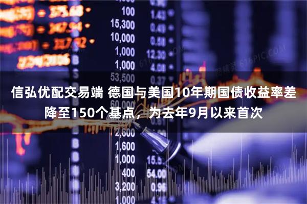 信弘优配交易端 德国与美国10年期国债收益率差降至150个基点，为去年9月以来首次