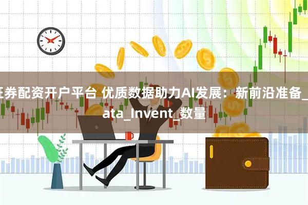 证券配资开户平台 优质数据助力AI发展：新前沿准备_Data_Invent_数量