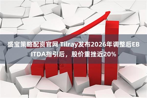 盛宝策略配资官网 Tilray发布2026年调整后EBITDA指引后，股价重挫近20%