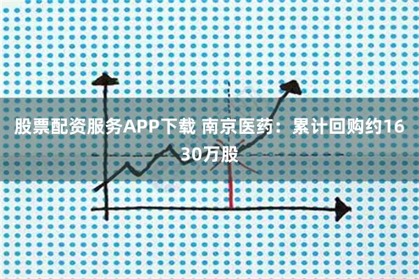 股票配资服务APP下载 南京医药：累计回购约1630万股