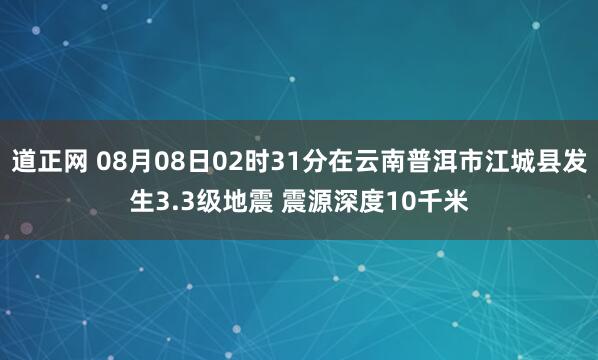 道正网 08月08日02时31分在云南普洱市江城县发生3.3级地震 震源深度10千米