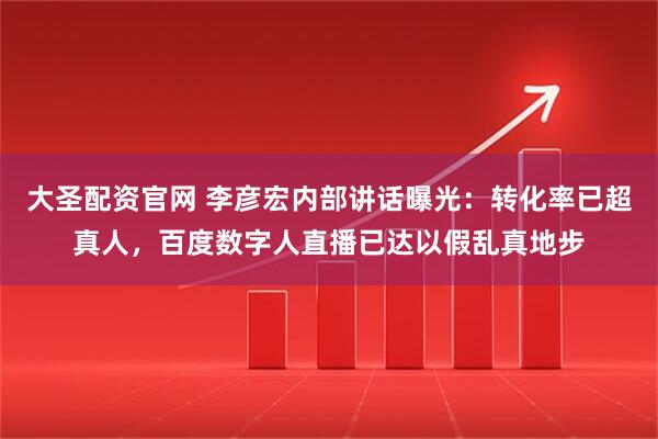 大圣配资官网 李彦宏内部讲话曝光：转化率已超真人，百度数字人直播已达以假乱真地步