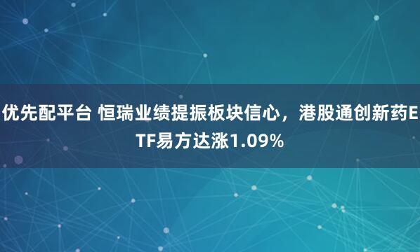 优先配平台 恒瑞业绩提振板块信心，港股通创新药ETF易方达涨1.09%